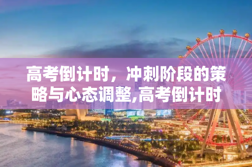 高考倒计时，冲刺阶段的策略与心态调整,高考倒计时