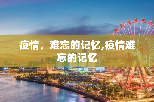 疫情，难忘的记忆,疫情难忘的记忆