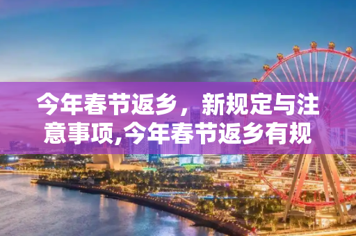 今年春节返乡，新规定与注意事项,今年春节返乡有规定吗