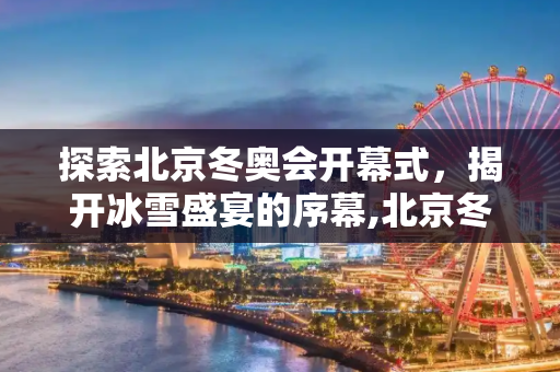 探索北京冬奥会开幕式，揭开冰雪盛宴的序幕,北京冬奥会开幕式几点开始