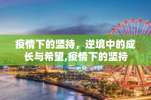 疫情下的坚持，逆境中的成长与希望,疫情下的坚持