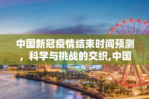 中国新冠疫情结束时间预测，科学与挑战的交织,中国新冠疫情结束时间预测