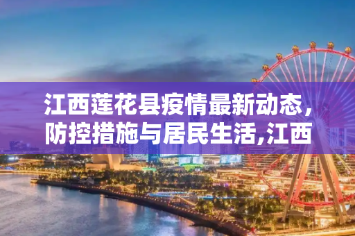 江西莲花县疫情最新动态，防控措施与居民生活,江西莲花疫情最新情况