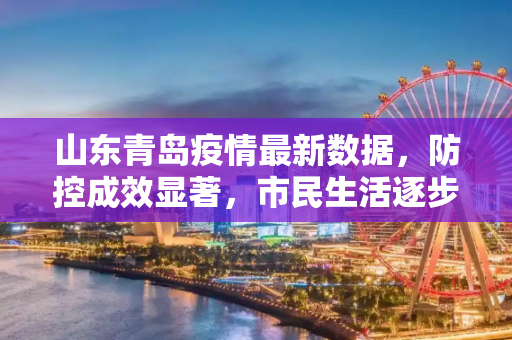 山东青岛疫情最新数据，防控成效显著，市民生活逐步恢复正常,山东青岛疫情最新数据