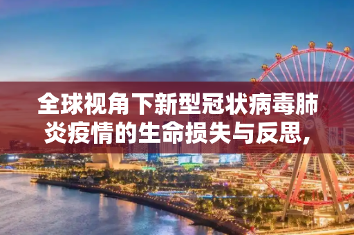 全球视角下新型冠状病毒肺炎疫情的生命损失与反思,全球视角下新型冠状病毒肺炎疫情生命损失与反思