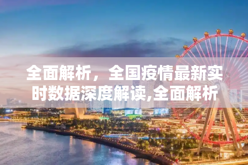 全面解析，全国疫情最新实时数据深度解读,全面解析全国疫情最新实时数据
