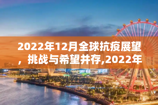 2022年12月全球抗疫展望，挑战与希望并存,2022年12月全球抗疫展望