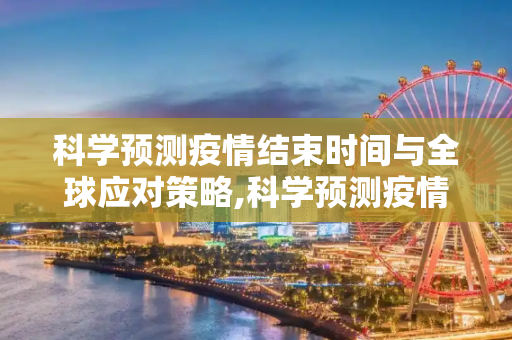 科学预测疫情结束时间与全球应对策略,科学预测疫情结束时间与全球应对策略