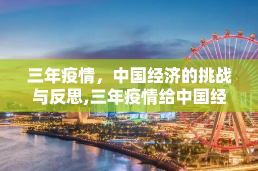 三年疫情，中国经济的挑战与反思,三年疫情给中国经济带来巨大损失