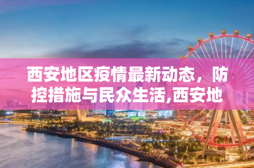 西安地区疫情最新动态，防控措施与民众生活,西安地区疫情最新消息
