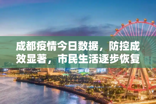 成都疫情今日数据，防控成效显著，市民生活逐步恢复,成都疫情今日数据