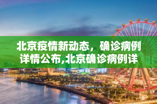 北京疫情新动态，确诊病例详情公布,北京确诊病例详情公布