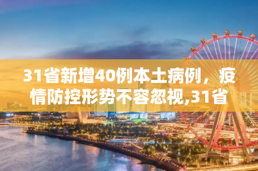 31省新增40例本土病例，疫情防控形势不容忽视,31省新增40例本土