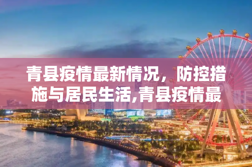 青县疫情最新情况，防控措施与居民生活,青县疫情最新情况