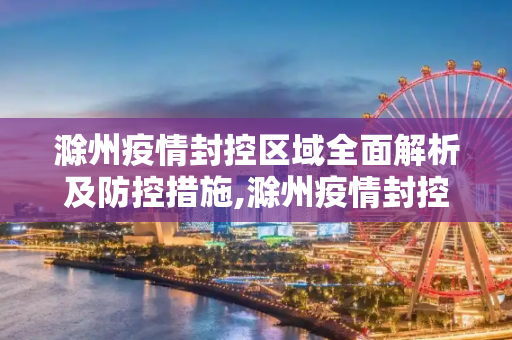 滁州疫情封控区域全面解析及防控措施,滁州疫情封控区域全面解析及防控措施