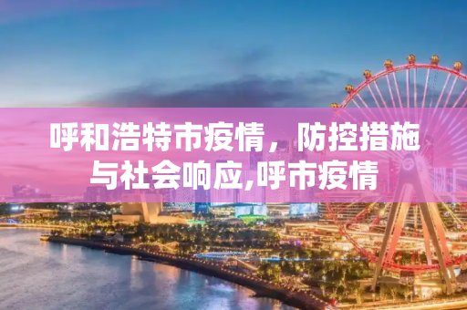 呼和浩特市疫情，防控措施与社会响应,呼市疫情