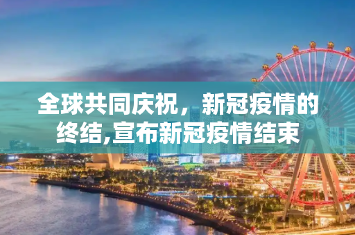 全球共同庆祝，新冠疫情的终结,宣布新冠疫情结束