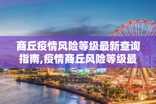 商丘疫情风险等级最新查询指南,疫情商丘风险等级最新查询