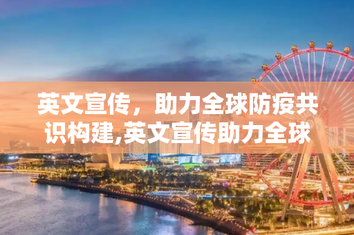 英文宣传，助力全球防疫共识构建,英文宣传助力全球防疫共识构建