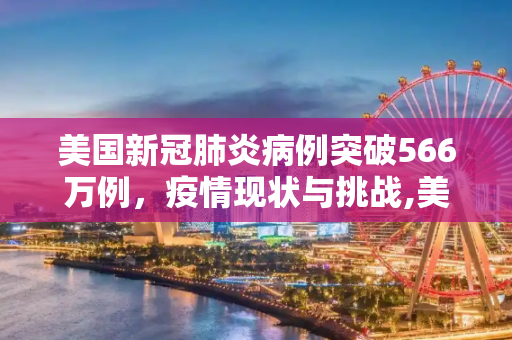 美国新冠肺炎病例突破566万例，疫情现状与挑战,美国新冠肺炎超566万例