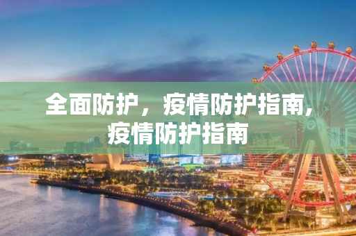 全面防护，疫情防护指南,疫情防护指南