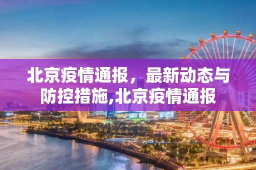 北京疫情通报，最新动态与防控措施,北京疫情通报