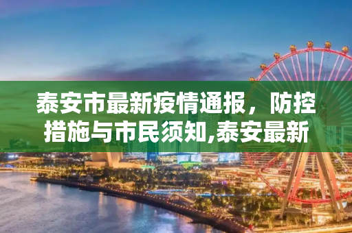泰安市最新疫情通报，防控措施与市民须知,泰安最新疫情发布