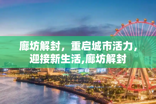 廊坊解封，重启城市活力，迎接新生活,廊坊解封