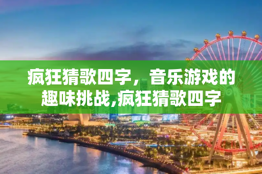 疯狂猜歌四字，音乐游戏的趣味挑战,疯狂猜歌四字