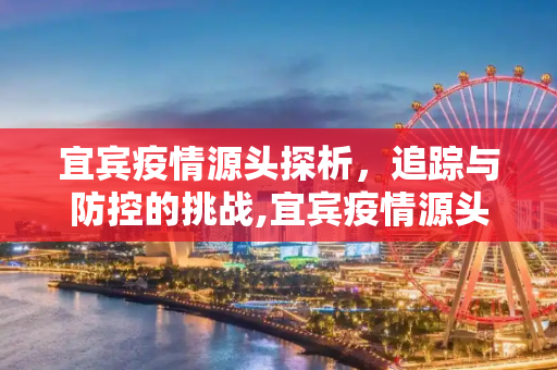 宜宾疫情源头探析，追踪与防控的挑战,宜宾疫情源头探析