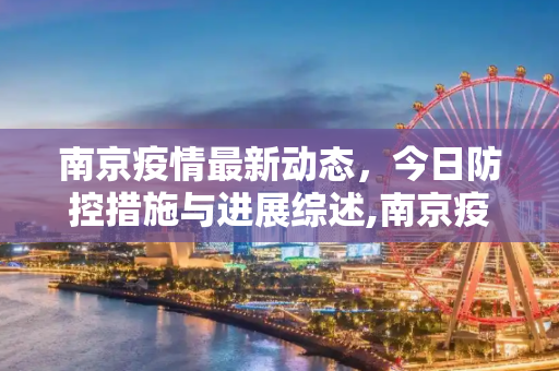 南京疫情最新动态，今日防控措施与进展综述,南京疫情最新消息今天