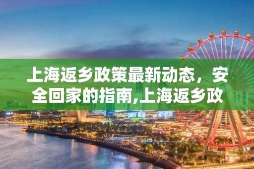 上海返乡政策最新动态，安全回家的指南,上海返乡政策最新