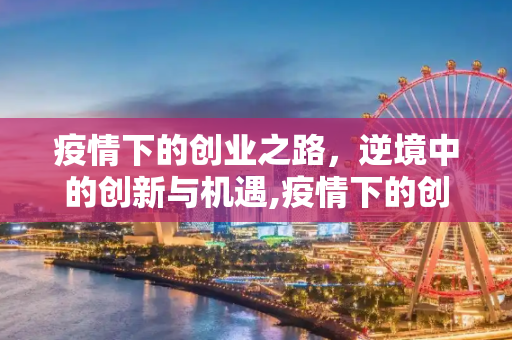 疫情下的创业之路，逆境中的创新与机遇,疫情下的创业之路