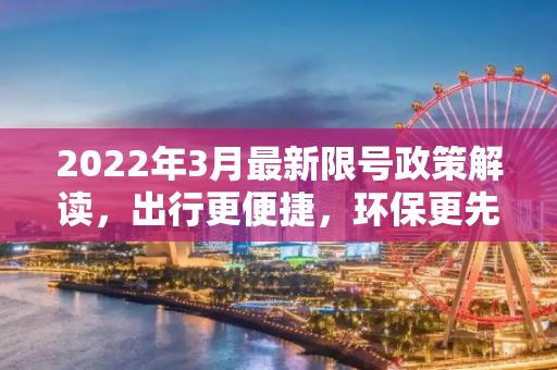 2022年3月最新限号政策解读，出行更便捷，环保更先行,限号2022年3月最新限号时间