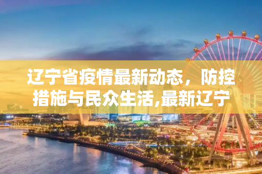 辽宁省疫情最新动态，防控措施与民众生活,最新辽宁省疫情