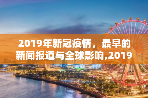 2019年新冠疫情，最早的新闻报道与全球影响,2019年新冠疫情最早新闻报道