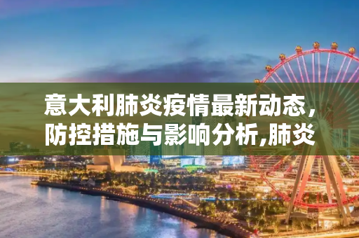 意大利肺炎疫情最新动态，防控措施与影响分析,肺炎疫情最新意大利