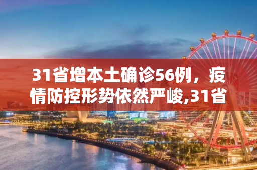 31省增本土确诊56例，疫情防控形势依然严峻,31省增本土确诊56例