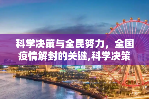 科学决策与全民努力，全国疫情解封的关键,科学决策与全民努力共促全国疫情解封