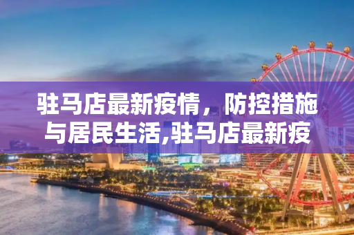 驻马店最新疫情，防控措施与居民生活,驻马店最新疫情