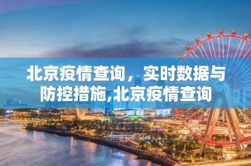 北京疫情查询，实时数据与防控措施,北京疫情查询