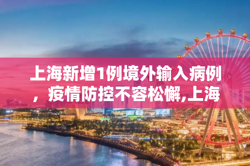 上海新增1例境外输入病例，疫情防控不容松懈,上海新增1例境外输入