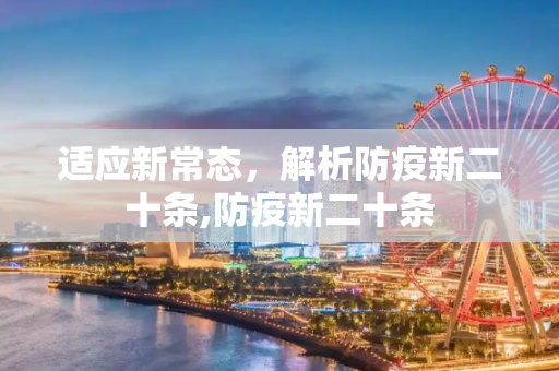 适应新常态，解析防疫新二十条,防疫新二十条