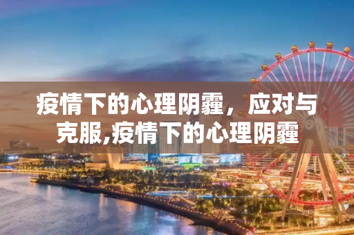 疫情下的心理阴霾，应对与克服,疫情下的心理阴霾