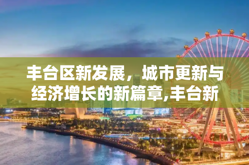 丰台区新发展，城市更新与经济增长的新篇章,丰台新增