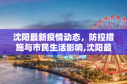 沈阳最新疫情动态，防控措施与市民生活影响,沈阳最新一例疫情