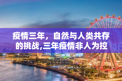 疫情三年，自然与人类共存的挑战,三年疫情非人为控制