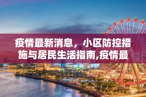 疫情最新消息，小区防控措施与居民生活指南,疫情最新消息小区