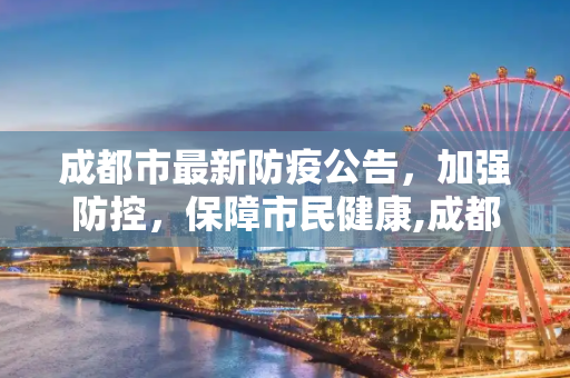 成都市最新防疫公告，加强防控，保障市民健康,成都市最新防疫公告