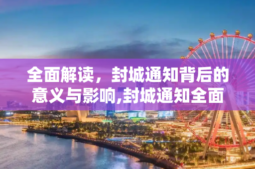 全面解读，封城通知背后的意义与影响,封城通知全面解读